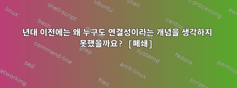 1970년대 이전에는 왜 누구도 연결성이라는 개념을 생각하지 못했을까요? [폐쇄]