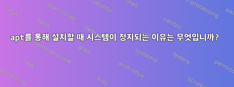 apt를 통해 설치할 때 시스템이 정지되는 이유는 무엇입니까?