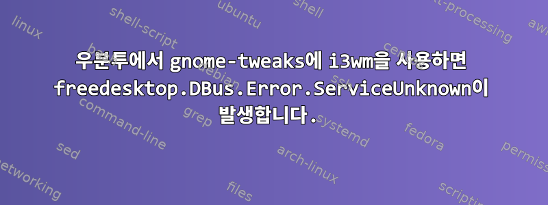 우분투에서 gnome-tweaks에 i3wm을 사용하면 freedesktop.DBus.Error.ServiceUnknown이 발생합니다.