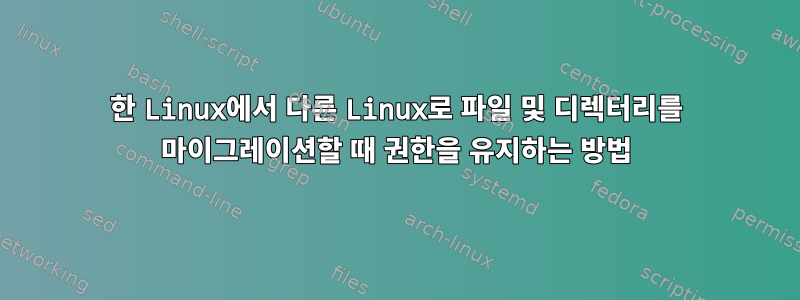 한 Linux에서 다른 Linux로 파일 및 디렉터리를 마이그레이션할 때 권한을 유지하는 방법