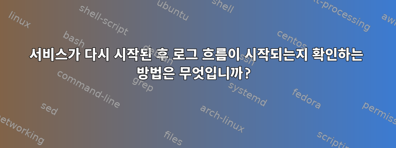 서비스가 다시 시작된 후 로그 흐름이 시작되는지 확인하는 방법은 무엇입니까?