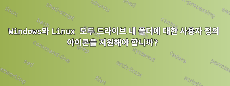 Windows와 Linux 모두 드라이브 내 폴더에 대한 사용자 정의 아이콘을 지원해야 합니까?