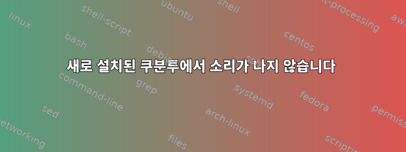 새로 설치된 쿠분투에서 소리가 나지 않습니다