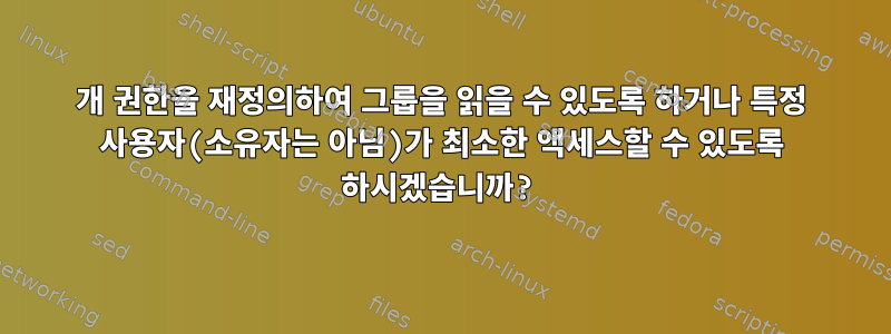 700개 권한을 재정의하여 그룹을 읽을 수 있도록 하거나 특정 사용자(소유자는 아님)가 최소한 액세스할 수 있도록 하시겠습니까?