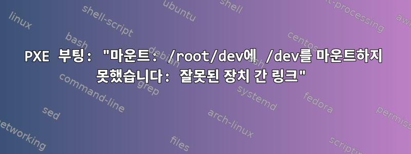 PXE 부팅: "마운트: /root/dev에 /dev를 마운트하지 못했습니다: 잘못된 장치 간 링크"