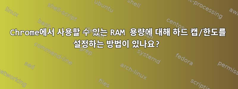 Chrome에서 사용할 수 있는 RAM 용량에 대해 하드 캡/한도를 설정하는 방법이 있나요?