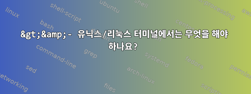 &gt;&amp;- 유닉스/리눅스 터미널에서는 무엇을 해야 하나요?