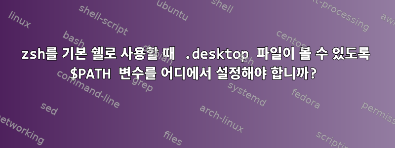 zsh를 기본 쉘로 사용할 때 .desktop 파일이 볼 수 있도록 $PATH 변수를 어디에서 설정해야 합니까?