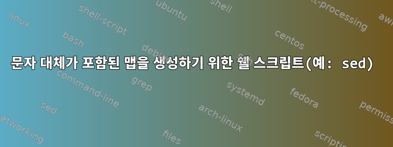 문자 대체가 포함된 맵을 생성하기 위한 쉘 스크립트(예: sed)