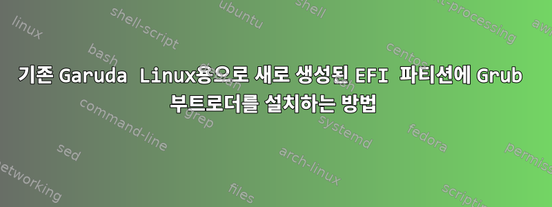 기존 Garuda Linux용으로 새로 생성된 EFI 파티션에 Grub 부트로더를 설치하는 방법