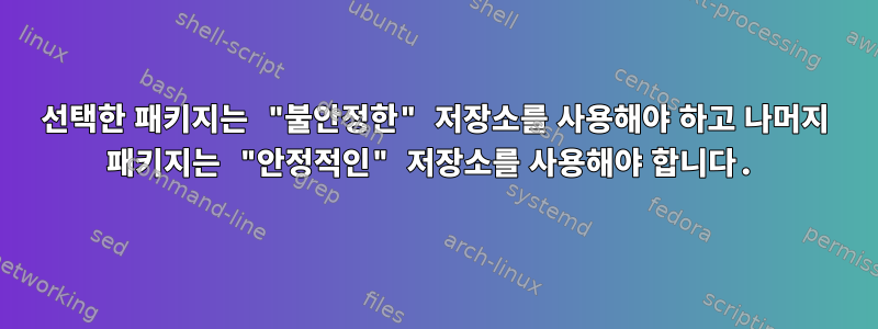 선택한 패키지는 "불안정한" 저장소를 사용해야 하고 나머지 패키지는 "안정적인" 저장소를 사용해야 합니다.