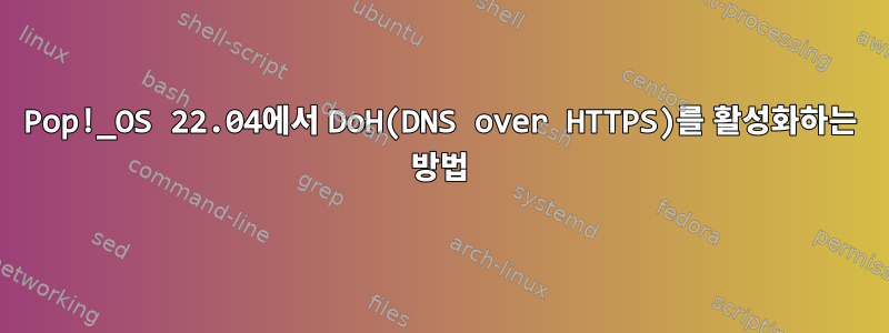 Pop!_OS 22.04에서 DoH(DNS over HTTPS)를 활성화하는 방법