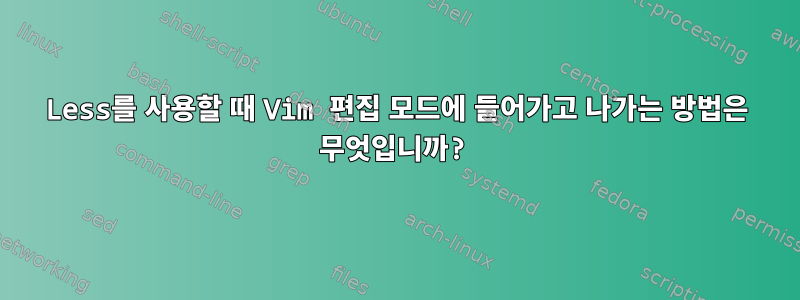 Less를 사용할 때 Vim 편집 모드에 들어가고 나가는 방법은 무엇입니까?