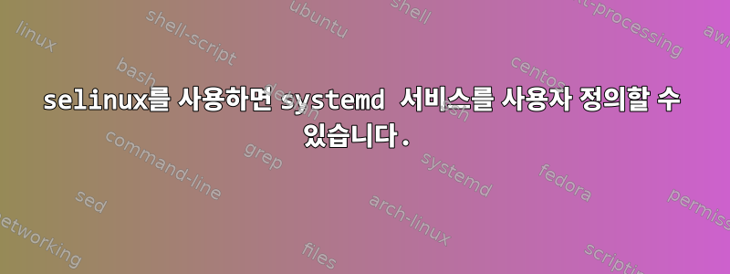 selinux를 사용하면 systemd 서비스를 사용자 정의할 수 있습니다.