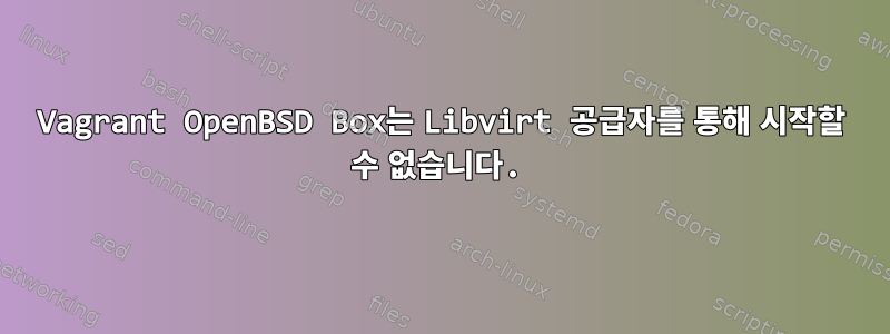 Vagrant OpenBSD Box는 Libvirt 공급자를 통해 시작할 수 없습니다.