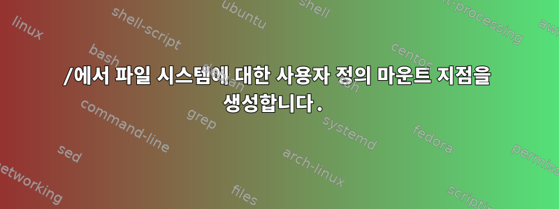 /에서 파일 시스템에 대한 사용자 정의 마운트 지점을 생성합니다.