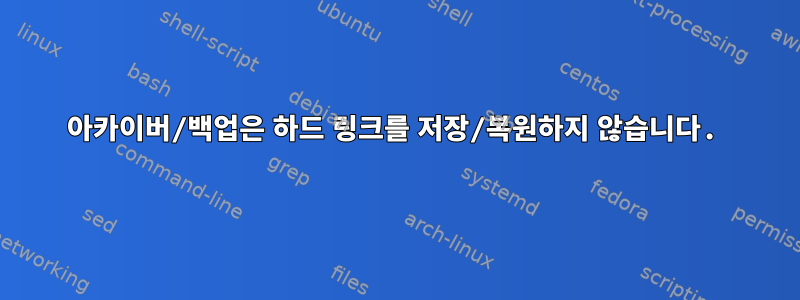 아카이버/백업은 하드 링크를 저장/복원하지 않습니다.