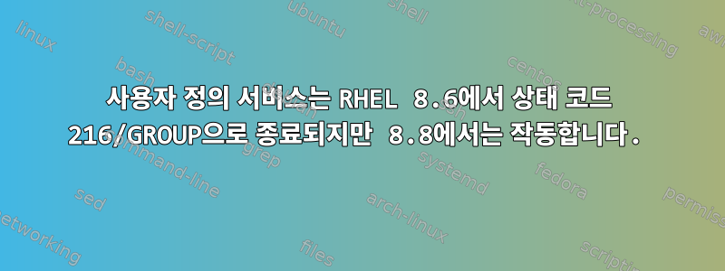 사용자 정의 서비스는 RHEL 8.6에서 상태 코드 216/GROUP으로 종료되지만 8.8에서는 작동합니다.