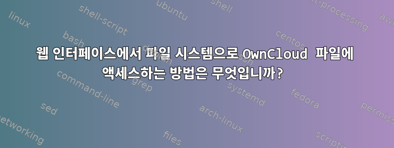 웹 인터페이스에서 파일 시스템으로 OwnCloud 파일에 액세스하는 방법은 무엇입니까?