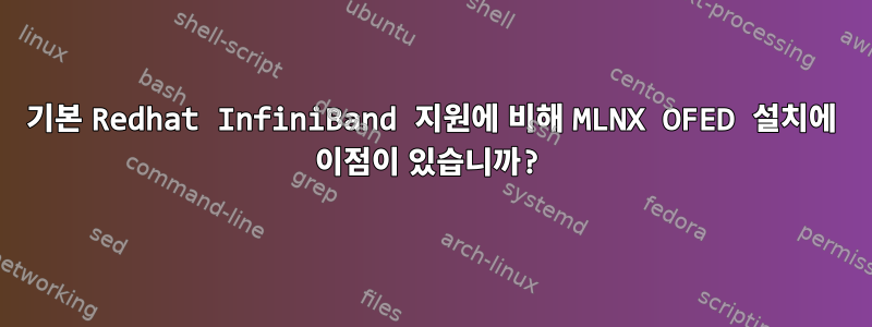 기본 Redhat InfiniBand 지원에 비해 MLNX OFED 설치에 이점이 있습니까?