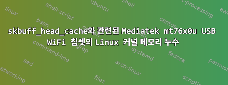 skbuff_head_cache와 관련된 Mediatek mt76x0u USB WiFi 칩셋의 Linux 커널 메모리 누수