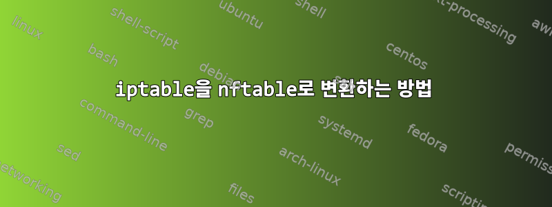 iptable을 nftable로 변환하는 방법