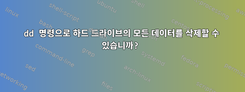 dd 명령으로 하드 드라이브의 모든 데이터를 삭제할 수 있습니까?