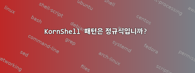 KornShell 패턴은 정규식입니까?