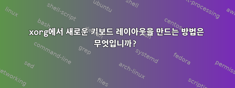 xorg에서 새로운 키보드 레이아웃을 만드는 방법은 무엇입니까?