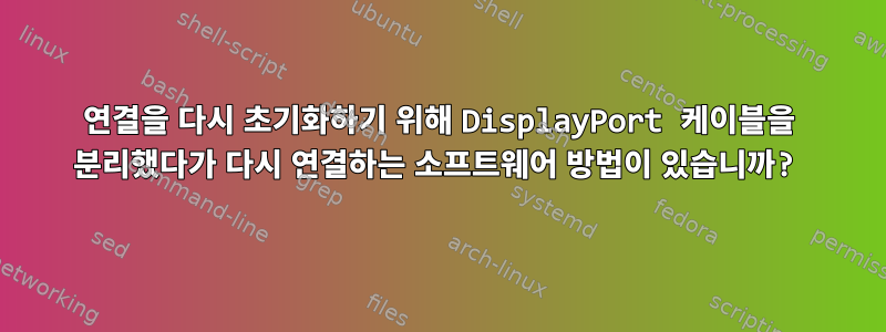 연결을 다시 초기화하기 위해 DisplayPort 케이블을 분리했다가 다시 연결하는 소프트웨어 방법이 있습니까?