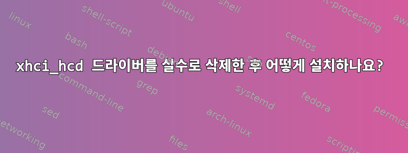 xhci_hcd 드라이버를 실수로 삭제한 후 어떻게 설치하나요?