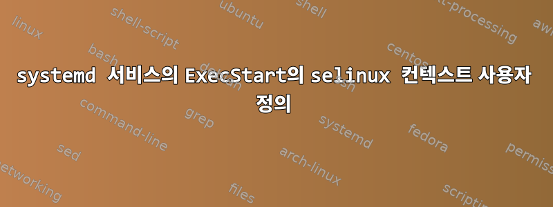 systemd 서비스의 ExecStart의 selinux 컨텍스트 사용자 정의