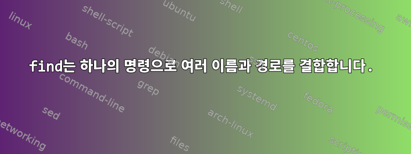 find는 하나의 명령으로 여러 이름과 경로를 결합합니다.