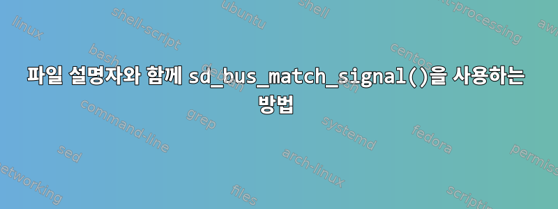 파일 설명자와 함께 sd_bus_match_signal()을 사용하는 방법