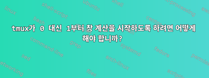 tmux가 0 대신 1부터 창 계산을 시작하도록 하려면 어떻게 해야 합니까?