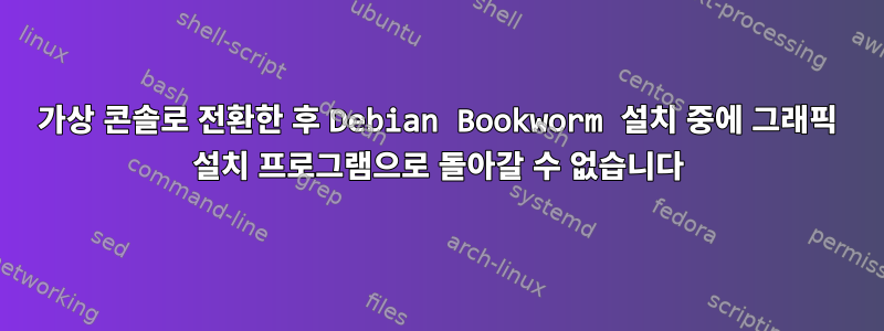 가상 콘솔로 전환한 후 Debian Bookworm 설치 중에 그래픽 설치 프로그램으로 돌아갈 수 없습니다