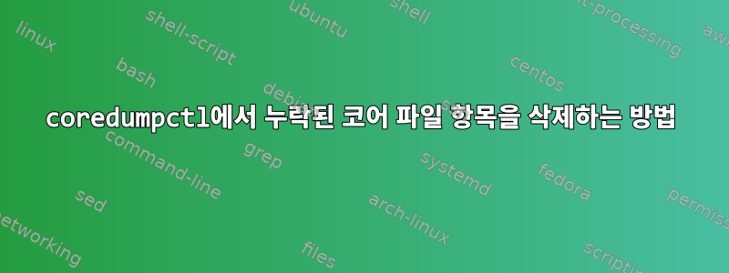 coredumpctl에서 누락된 코어 파일 항목을 삭제하는 방법