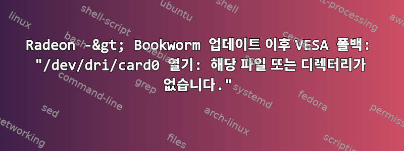 Radeon -&gt; Bookworm 업데이트 이후 VESA 폴백: "/dev/dri/card0 열기: 해당 파일 또는 디렉터리가 없습니다."