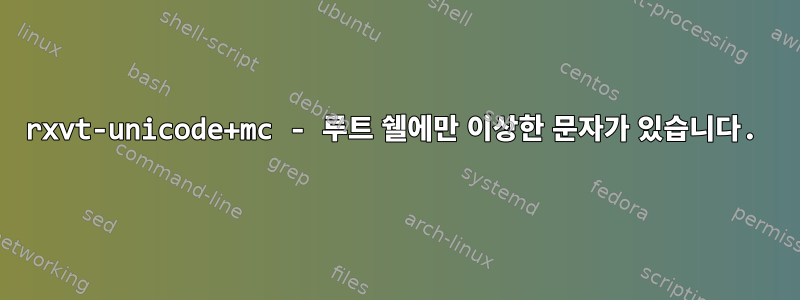 rxvt-unicode+mc - 루트 쉘에만 이상한 문자가 있습니다.