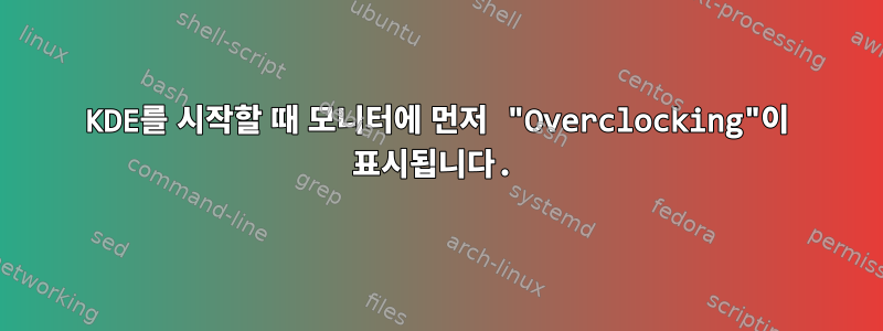 KDE를 시작할 때 모니터에 먼저 "Overclocking"이 표시됩니다.