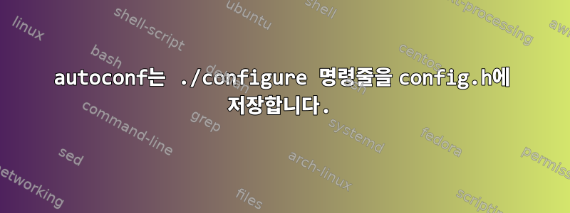 autoconf는 ./configure 명령줄을 config.h에 저장합니다.