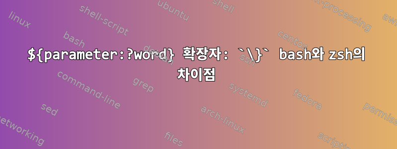 ${parameter:?word} 확장자: `\}` bash와 zsh의 차이점