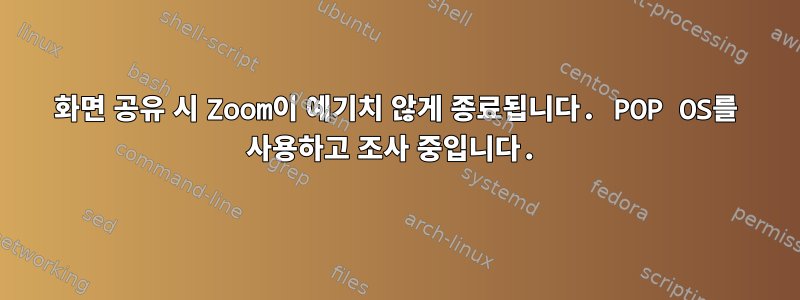 화면 공유 시 Zoom이 예기치 않게 종료됩니다. POP OS를 사용하고 조사 중입니다.