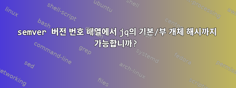 semver 버전 번호 배열에서 jq의 기본/부 개체 해시까지 가능합니까?