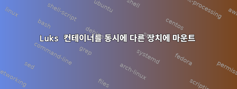 Luks 컨테이너를 동시에 다른 장치에 마운트