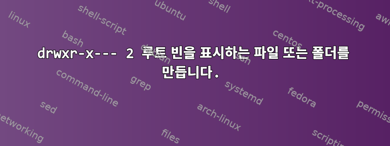 drwxr-x--- 2 루트 빈을 표시하는 파일 또는 폴더를 만듭니다.