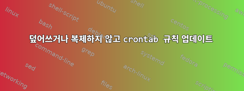 덮어쓰거나 복제하지 않고 crontab 규칙 업데이트