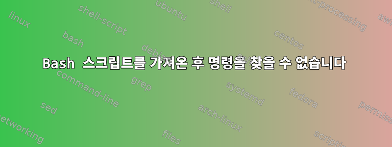 Bash 스크립트를 가져온 후 명령을 찾을 수 없습니다