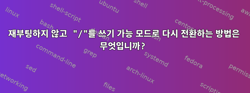 재부팅하지 않고 "/"를 쓰기 가능 모드로 다시 전환하는 방법은 무엇입니까?