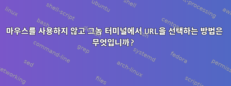 마우스를 사용하지 않고 그놈 터미널에서 URL을 선택하는 방법은 무엇입니까?